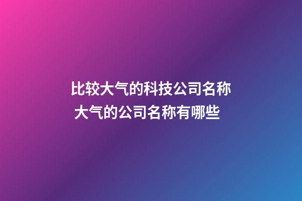 比较大气的科技公司名称 大气的公司名称有哪些-第1张-公司起名-玄机派